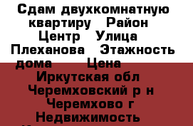 Сдам двухкомнатную квартиру › Район ­ Центр › Улица ­ Плеханова › Этажность дома ­ 5 › Цена ­ 8 000 - Иркутская обл., Черемховский р-н, Черемхово г. Недвижимость » Квартиры аренда   . Иркутская обл.